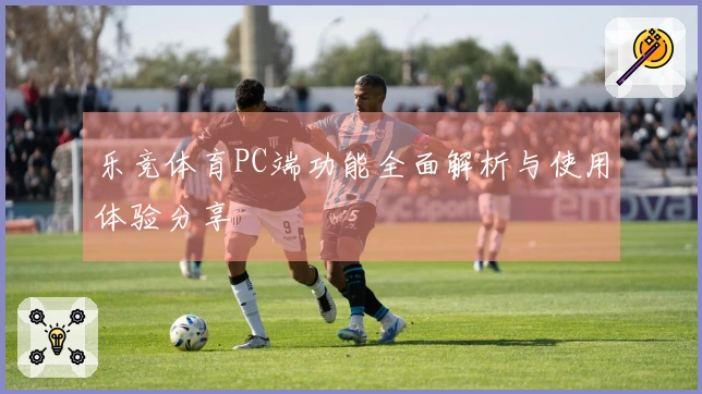 乐竞体育PC端功能全面解析与使用体验分享