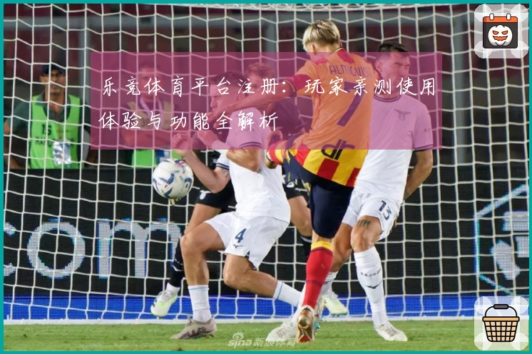 乐竞体育平台注册：玩家亲测使用体验与功能全解析
