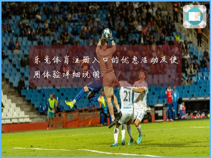 乐竞体育注册入口的优惠活动及使用体验详细说明