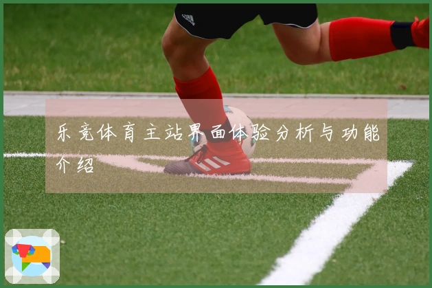 乐竞体育主站界面体验分析与功能介绍