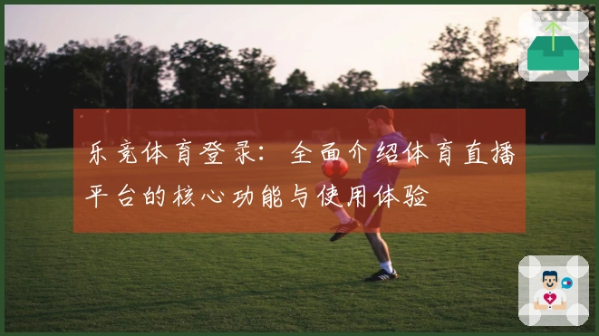 乐竞体育登录：全面介绍体育直播平台的核心功能与使用体验