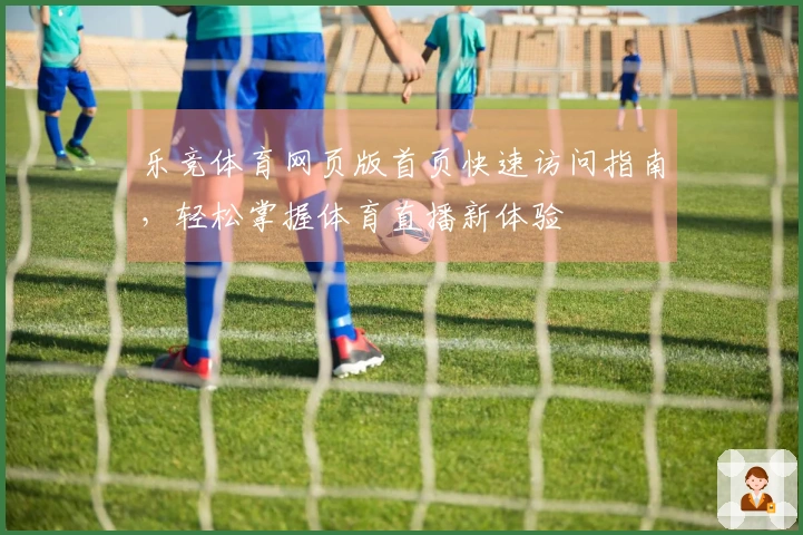 乐竞体育网页版首页快速访问指南,轻松掌握体育直播新体验