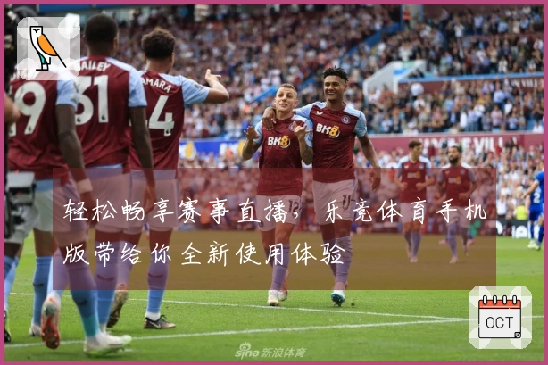 轻松畅享赛事直播，乐竞体育手机版带给你全新使用体验