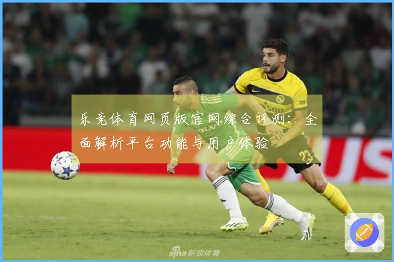 乐竞体育网页版官网综合评测:全面解析平台功能与用户体验