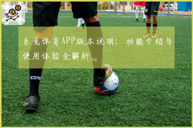 乐竞体育APP版本说明：功能介绍与使用体验全解析