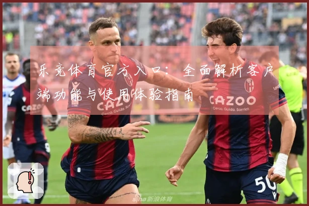 乐竞体育官方入口：全面解析客户端功能与使用体验指南