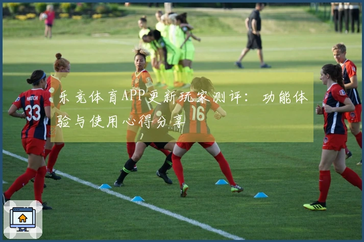 乐竞体育APP更新玩家测评：功能体验与使用心得分享